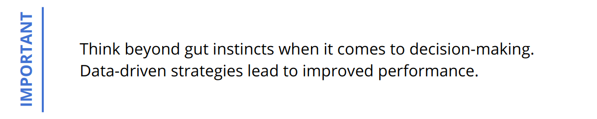 Important - Think beyond gut instincts when it comes to decision-making. Data-driven strategies lead to improved performance.