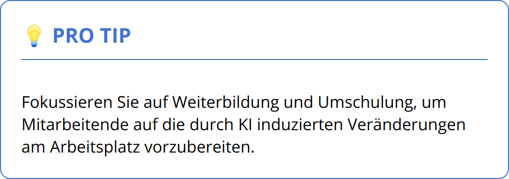 Pro Tip - Fokussieren Sie auf Weiterbildung und Umschulung, um Mitarbeitende auf die durch KI induzierten Veränderungen am Arbeitsplatz vorzubereiten.