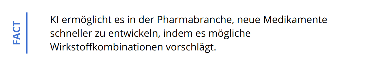 Fact - KI ermöglicht es in der Pharmabranche, neue Medikamente schneller zu entwickeln, indem es mögliche Wirkstoffkombinationen vorschlägt.