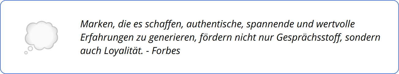 Quote - Marken, die es schaffen, authentische, spannende und wertvolle Erfahrungen zu generieren, fördern nicht nur Gesprächsstoff, sondern auch Loyalität. - Forbes