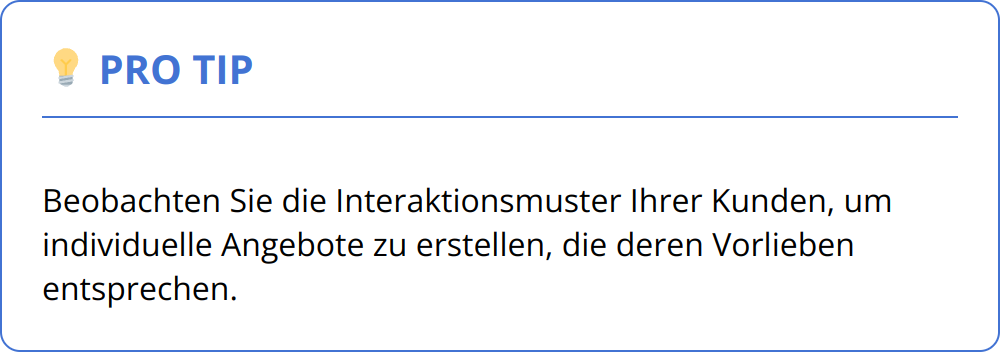 Pro Tip - Beobachten Sie die Interaktionsmuster Ihrer Kunden, um individuelle Angebote zu erstellen, die deren Vorlieben entsprechen.