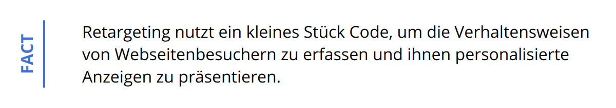 Fact - Retargeting nutzt ein kleines Stück Code, um die Verhaltensweisen von Webseitenbesuchern zu erfassen und ihnen personalisierte Anzeigen zu präsentieren.