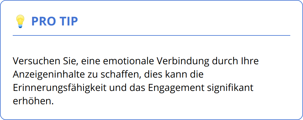 Pro Tip - Versuchen Sie, eine emotionale Verbindung durch Ihre Anzeigeninhalte zu schaffen, dies kann die Erinnerungsfähigkeit und das Engagement signifikant erhöhen.