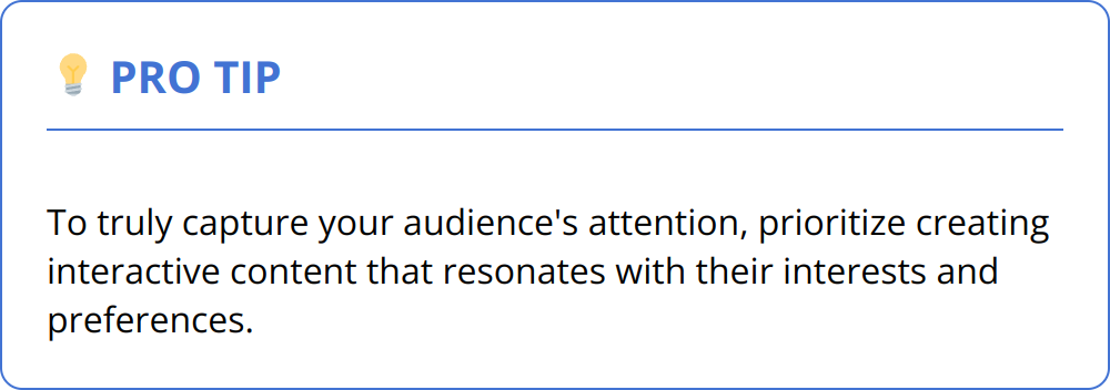 Pro Tip - To truly capture your audience's attention, prioritize creating interactive content that resonates with their interests and preferences.
